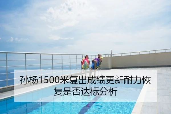 孙杨1500米复出成绩更新耐力恢复是否达标分析